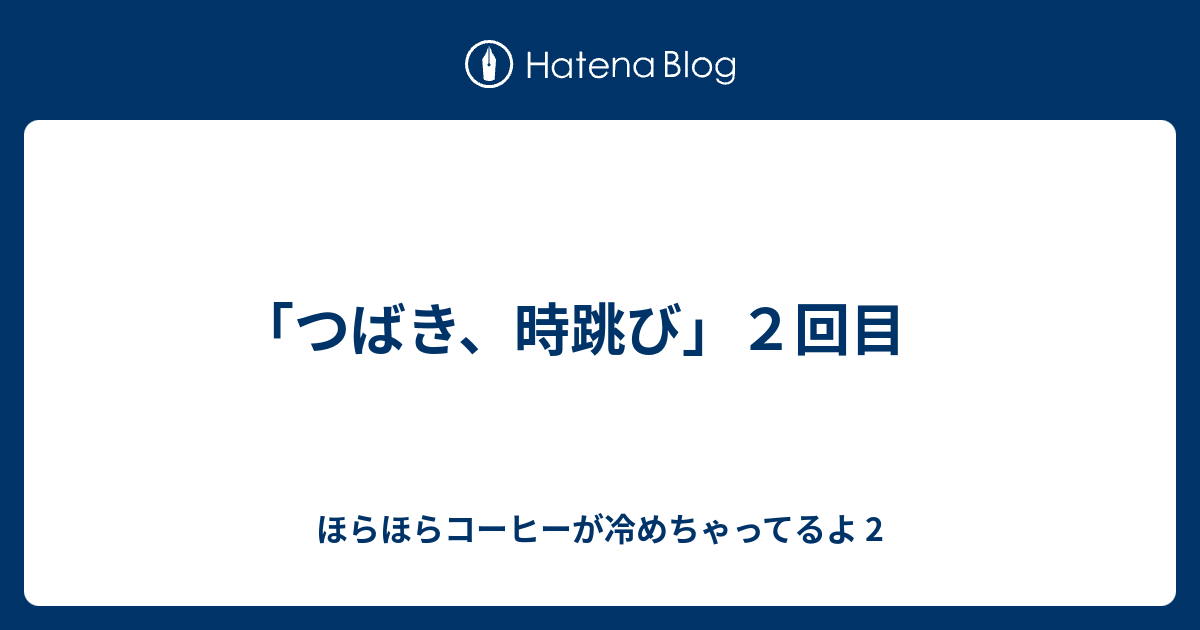 つばき 時跳び ２回目 ほらほらコーヒーが冷めちゃってるよ 2