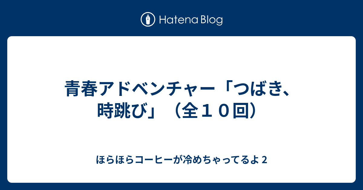 青春アドベンチャー つばき 時跳び 全１０回 ほらほらコーヒーが冷めちゃってるよ 2