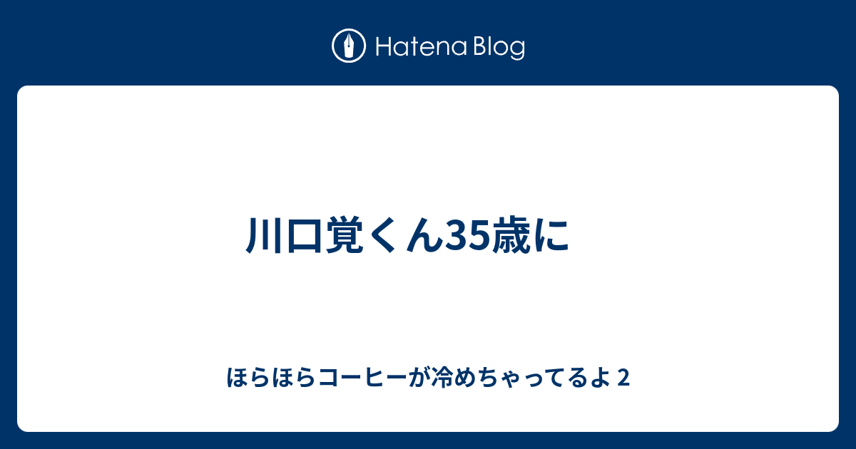 川口覚くん35歳に ほらほらコーヒーが冷めちゃってるよ 2