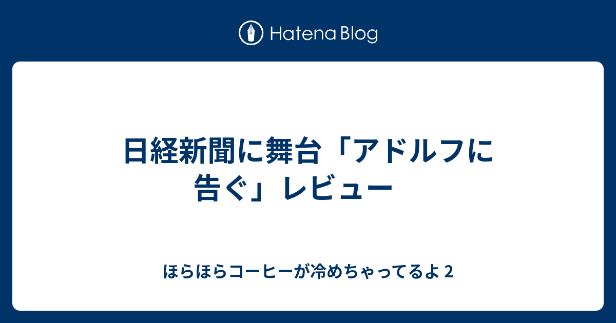 日経新聞に舞台 アドルフに告ぐ レビュー ほらほらコーヒーが冷めちゃってるよ 2