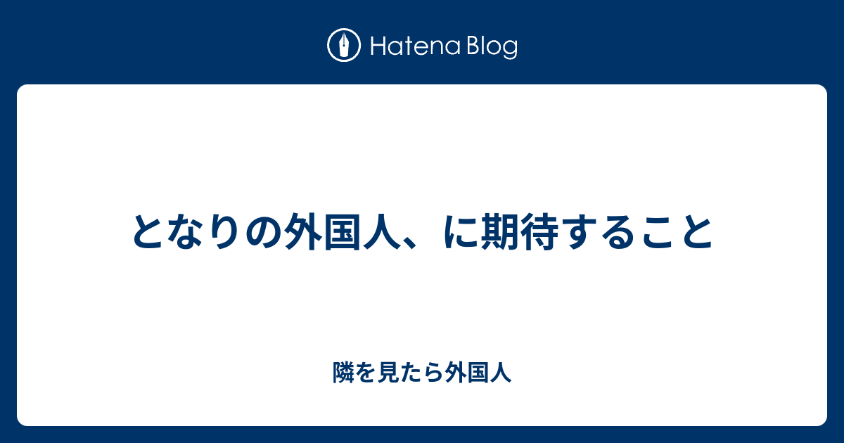 となりの外国人 に期待すること 隣を見たら外国人