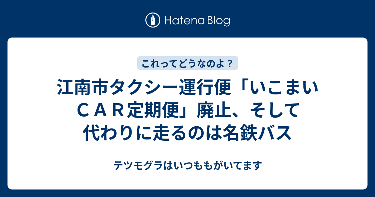 江南市タクシー運行便「いこまいCAR定期便」廃止、そして代わりに走るのは名鉄バス テツモグラはいつももがいてます