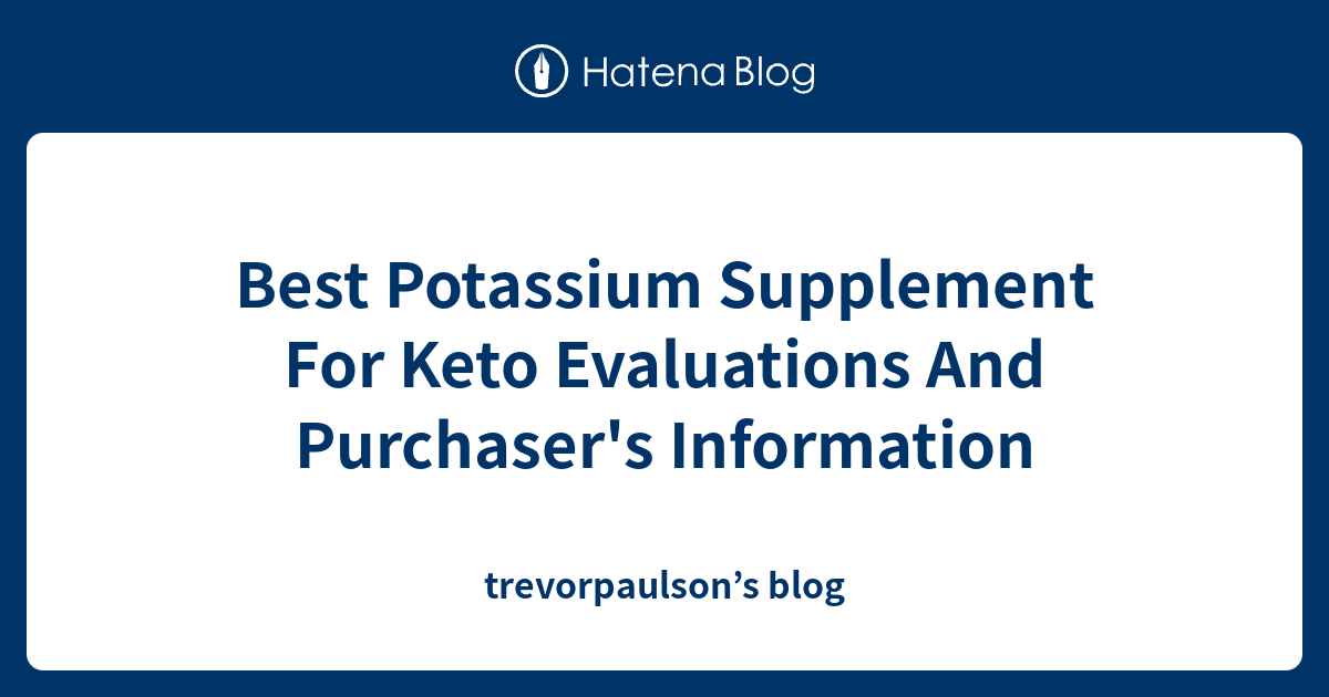 Best Potassium Supplement For Keto Evaluations And Purchaser's