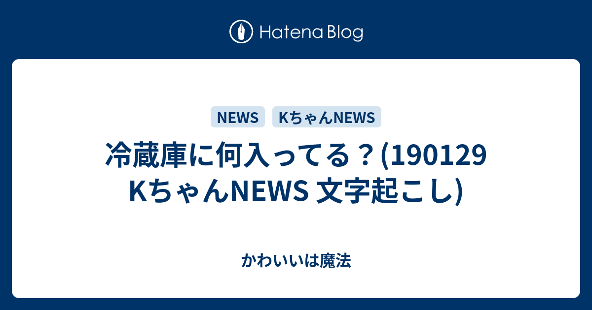 冷蔵庫に何入ってる Kちゃんnews 文字起こし かわいいは魔法