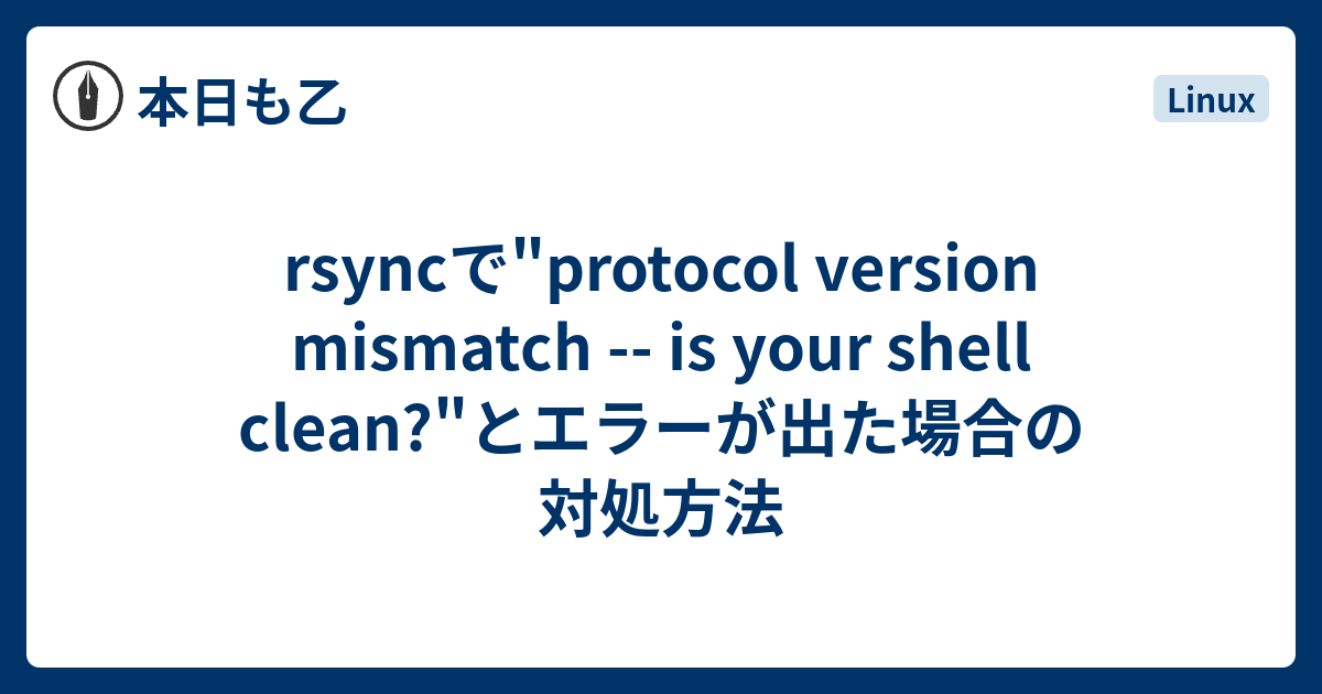 Rsyncで Protocol Version Mismatch Is Your Shell Clean とエラーが出た場合の対処方法 本日も乙