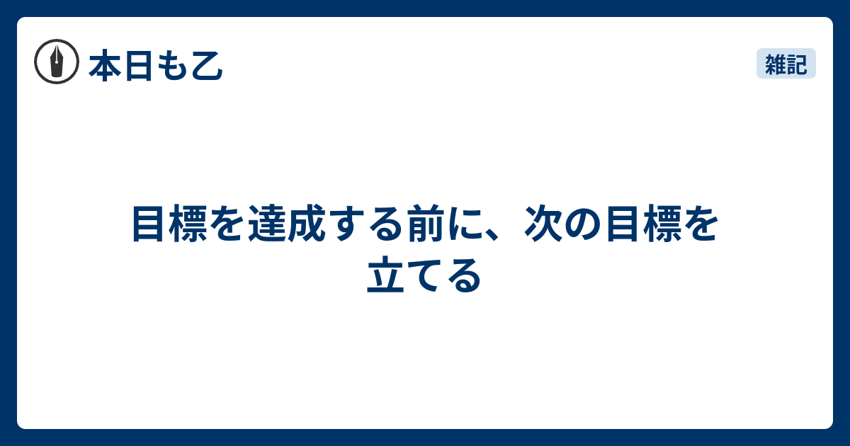 目標を達成する前に、次の目標を立てる - 本日も乙