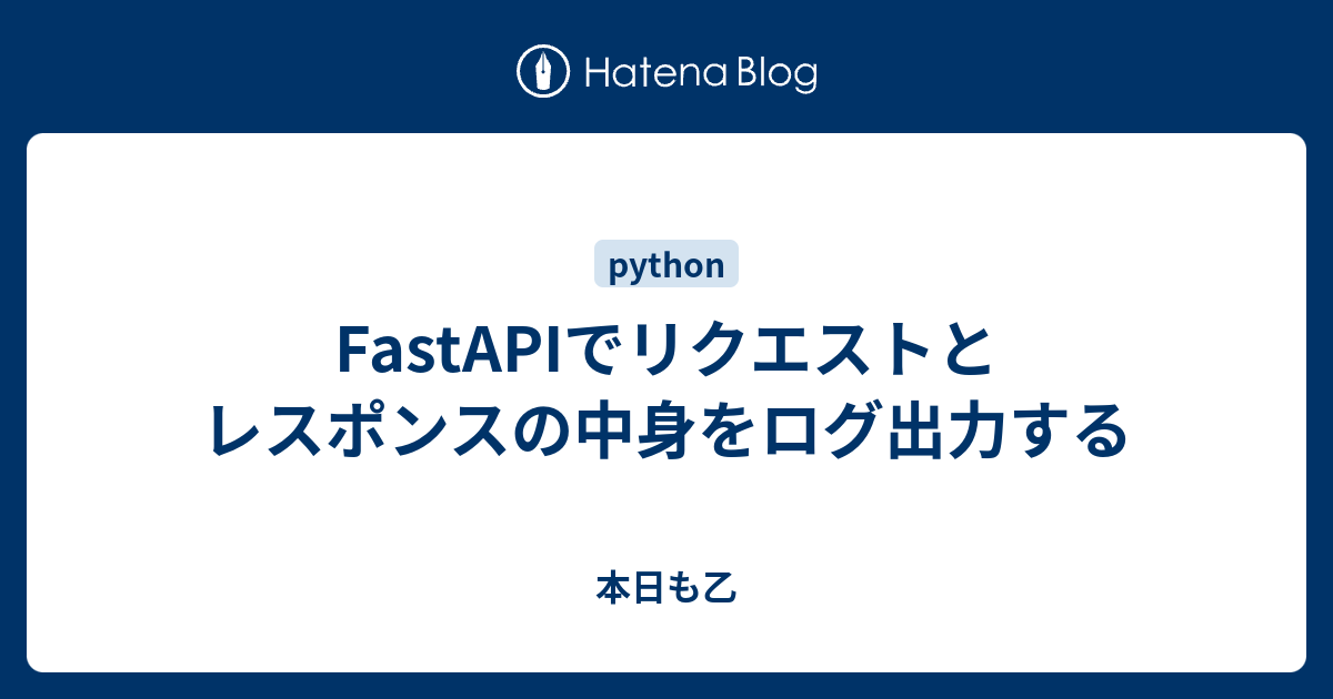 [B!] FastAPIでリクエストとレスポンスの中身をログ出力する - 本日も乙