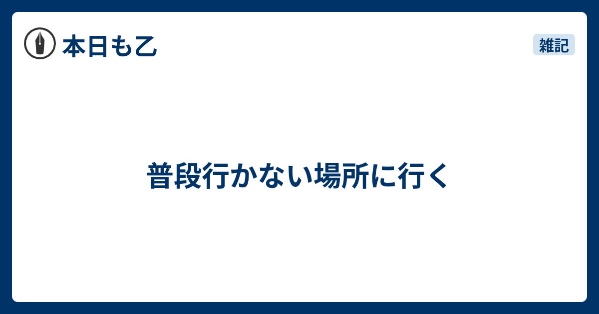 普段行かない場所に行く - 本日も乙