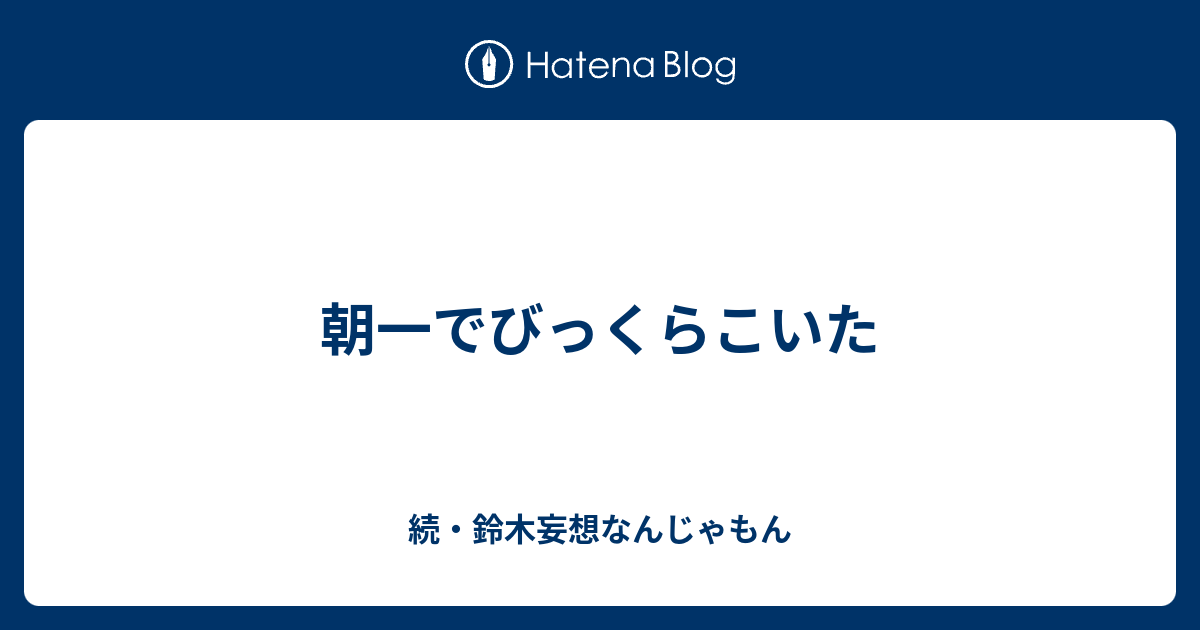 朝一でびっくらこいた 続 鈴木妄想なんじゃもん