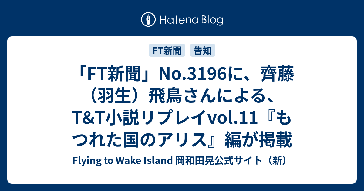Ft新聞 No 3196に 齊藤 羽生 飛鳥さんによる T T小説リプレイvol 11 もつれた国のアリス 編が掲載 Flying To Wake Island 岡和田晃公式サイト 新