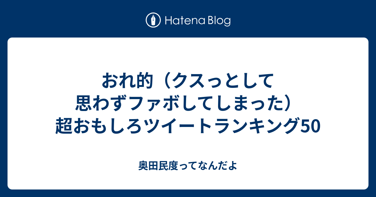 おれ的 クスっとして思わずファボしてしまった 超おもしろツイートランキング50 奥田民度ってなんだよ