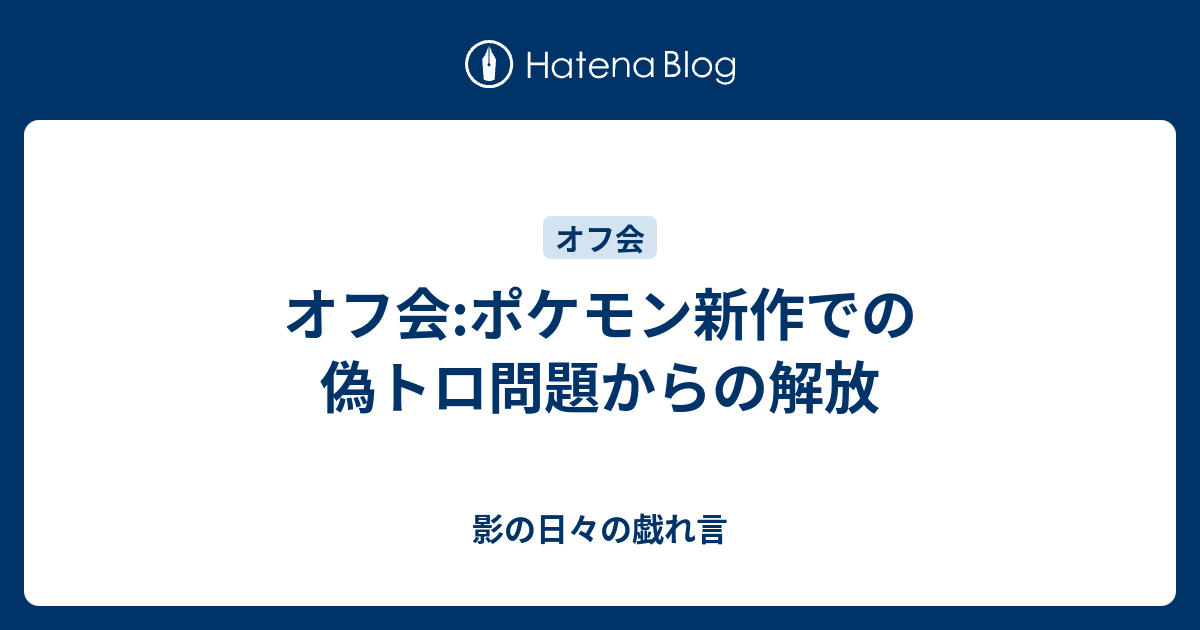 オフ会 ポケモン新作での偽トロ問題からの解放 影の日々の戯れ言