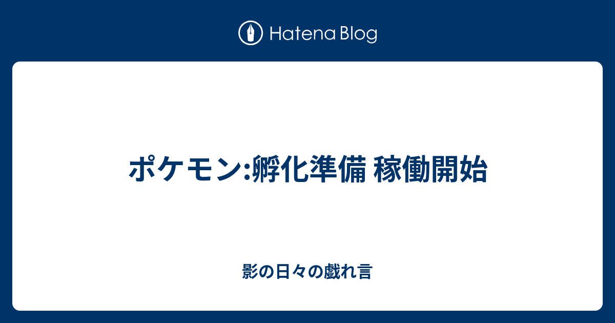 ポケモン 孵化準備 稼働開始 影の日々の戯れ言