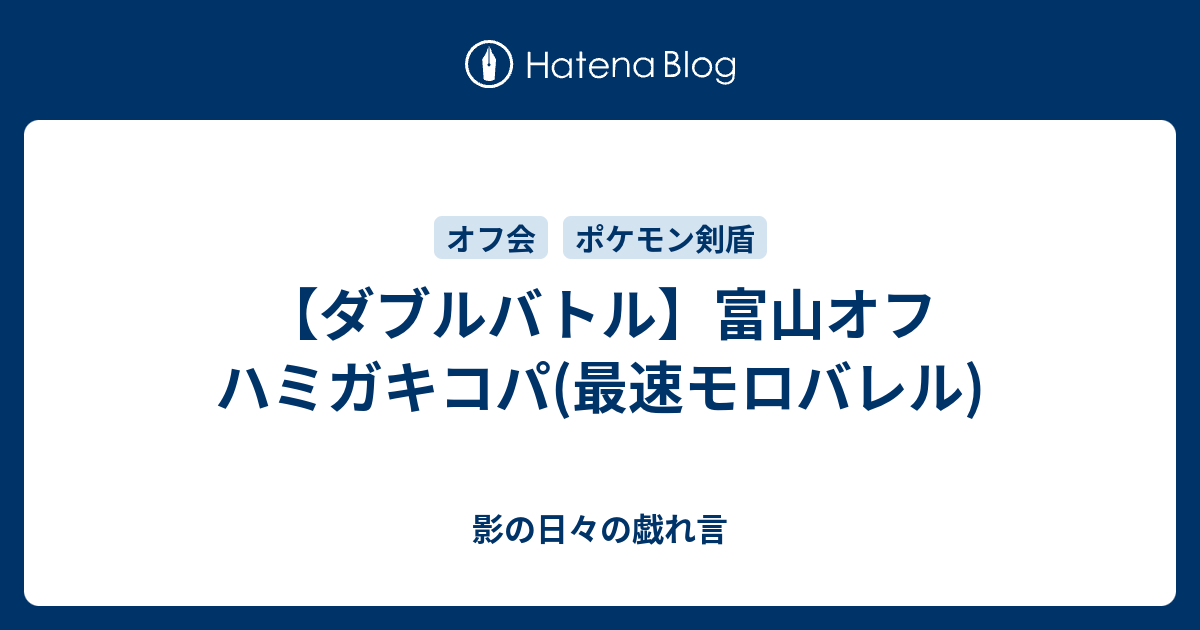 ダブルバトル 富山オフ ハミガキコパ 最速モロバレル 影の日々の戯れ言