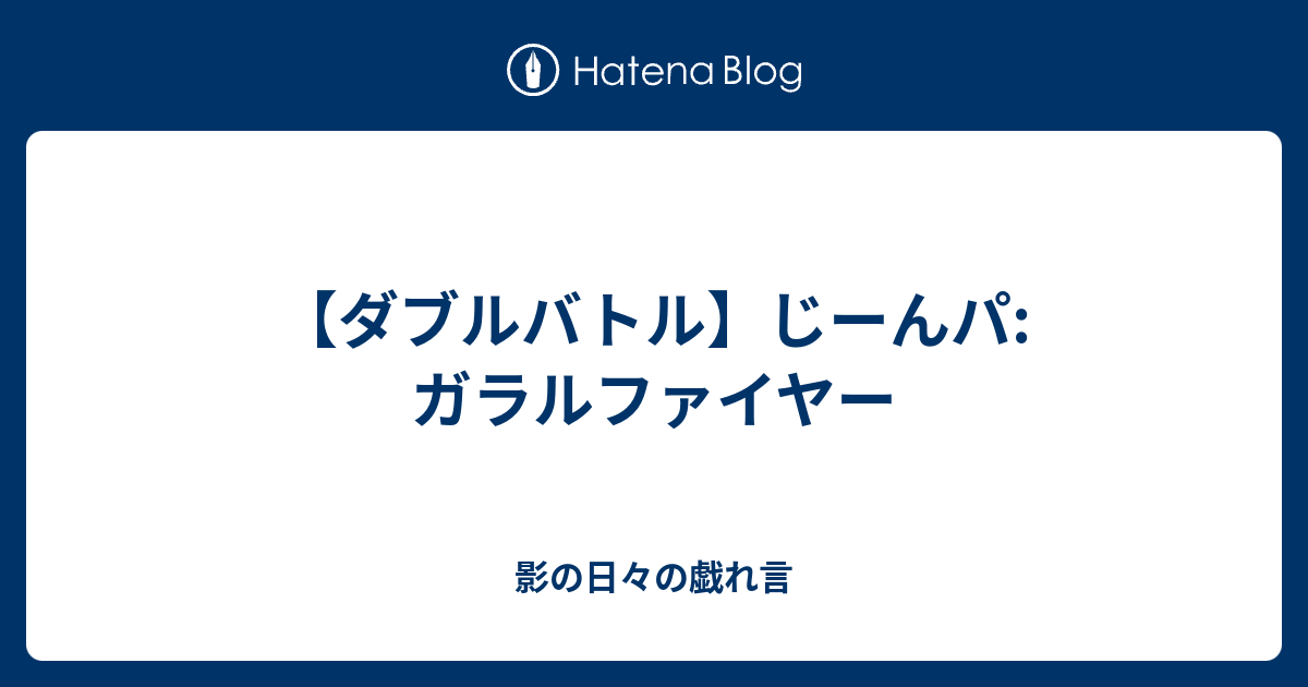 ダブルバトル じーんパ ガラルファイヤー 影の日々の戯れ言