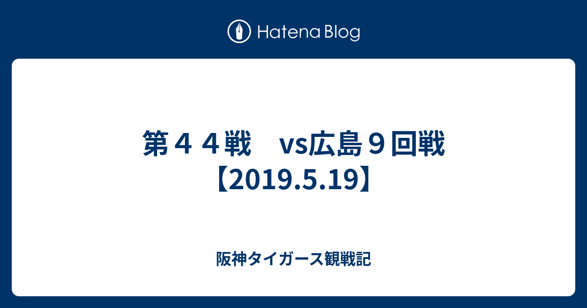 第44戦 vs広島9回戦【2019.5.19】 - 阪神タイガース観戦記