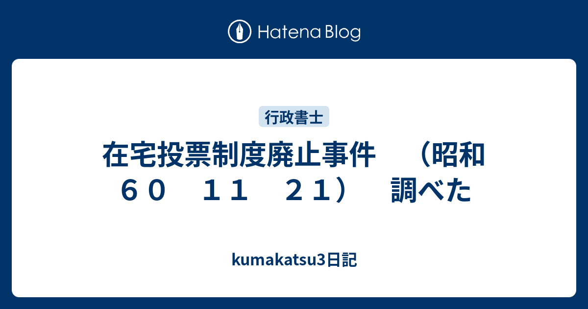 在宅投票制度廃止事件 （昭和60 11 21） 調べた kumakatsu3日記