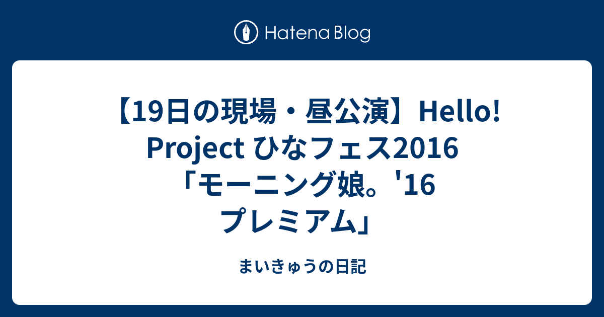19日の現場・昼公演】Hello! Project ひなフェス2016「モーニング娘。'16 プレミアム」 - まいきゅうの日記