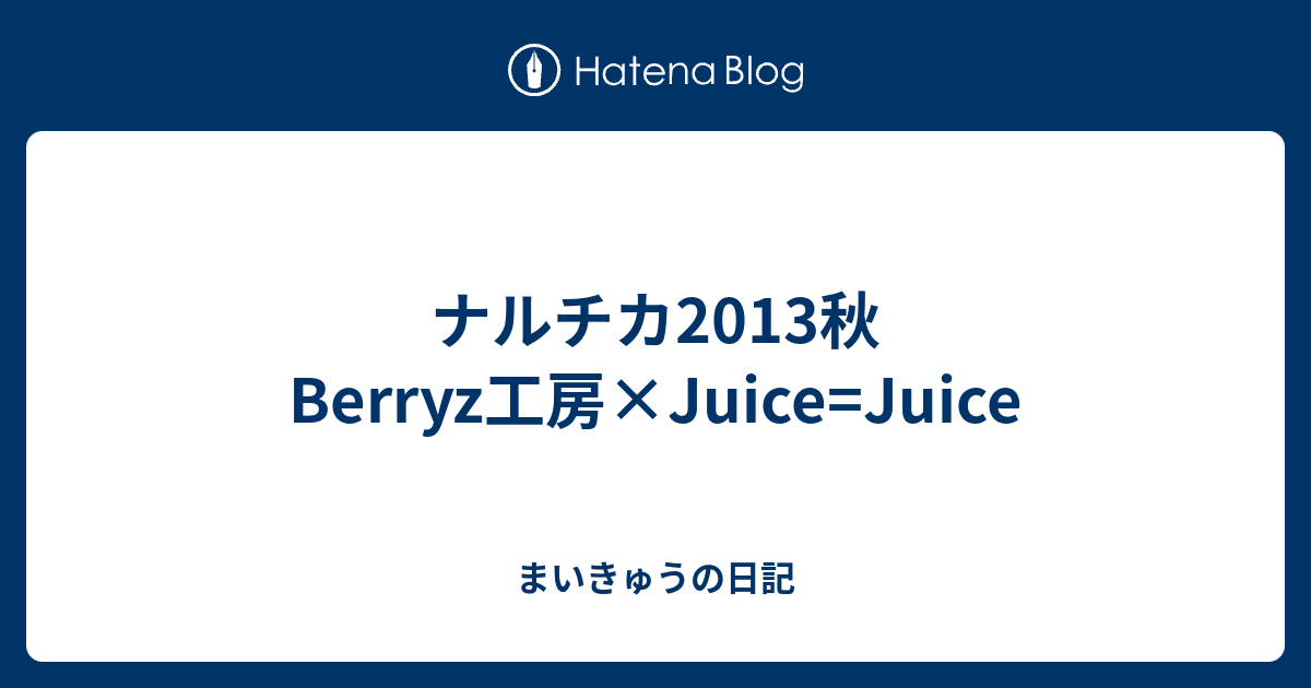 ナルチカ2013秋 Berryz工房×Juiceu003dJuice - まいきゅうの日記