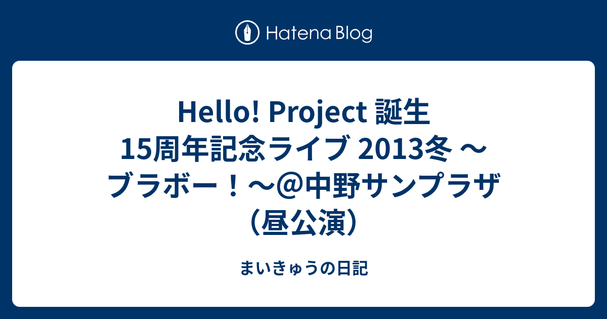 Hello! Project 誕生15周年記念ライブ 2013冬 〜ブラボー！〜＠中野サンプラザ（昼公演） - まいきゅうの日記