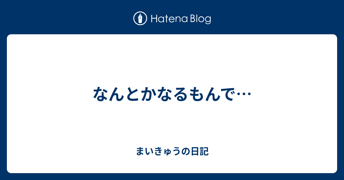 なんとかなるもんで… まいきゅうの日記