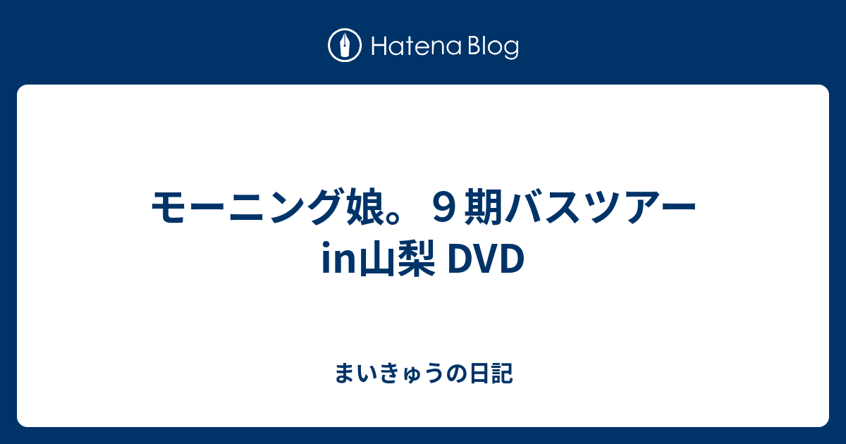 モーニング娘。９期バスツアーin山梨 DVD - まいきゅうの日記