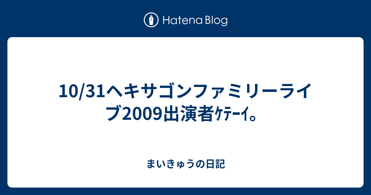 10 31ヘキサゴンファミリーライブ09出演者ｹﾃｰｲ まいきゅうの日記