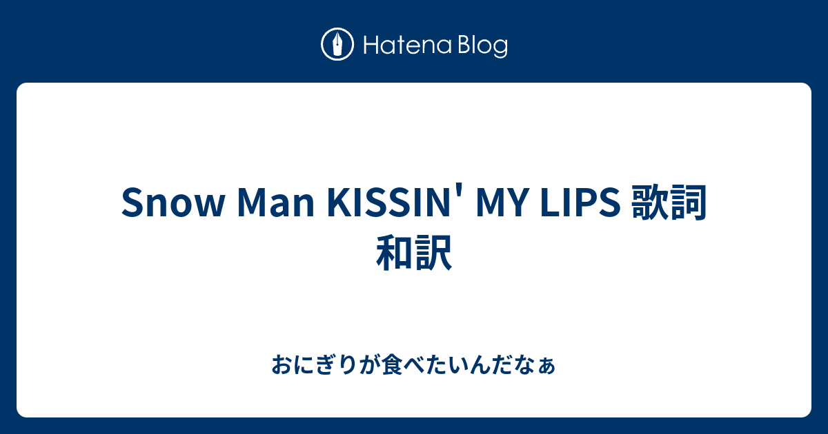 Snow Man Kissin My Lips 歌詞 和訳 おにぎりが食べたいんだなぁ