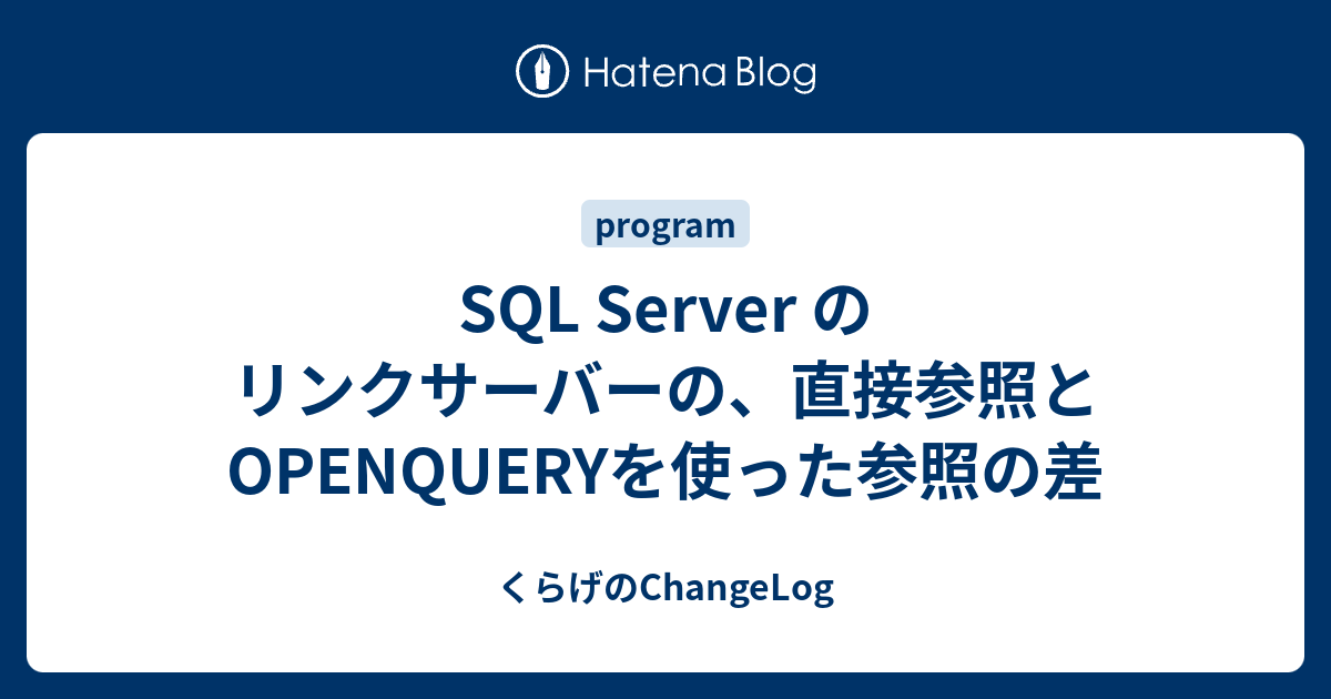 SQL Server のリンクサーバーの、直接参照とOPENQUERYを使った参照の差 くらげのChangeLog