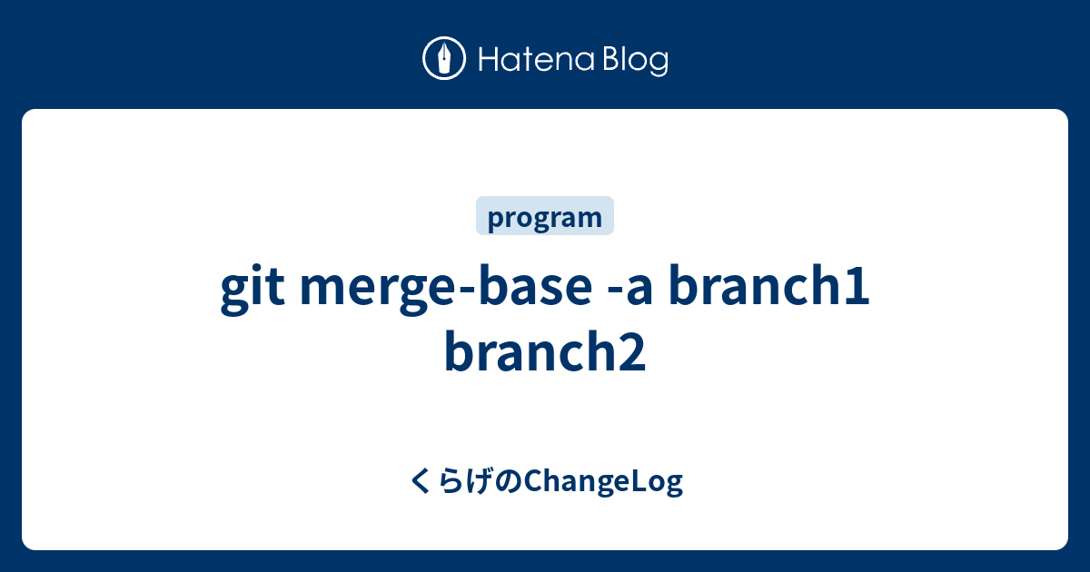 git mergebase a branch1 branch2 くらげのChangeLog
