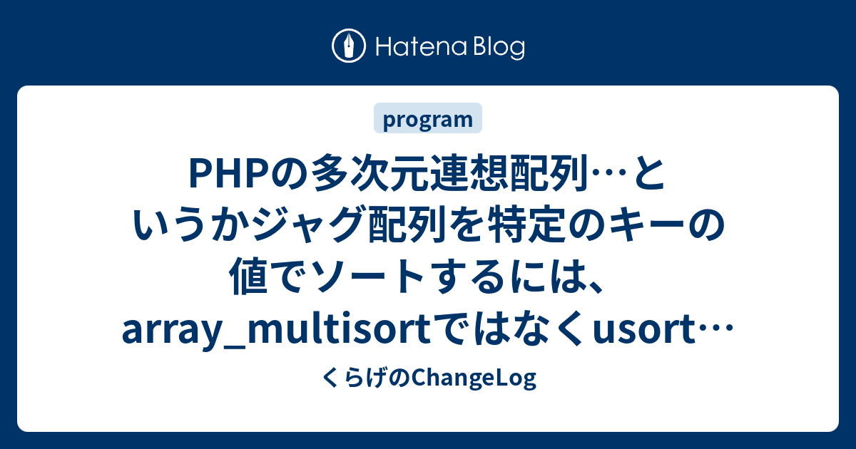 Phpの多次元連想配列 というかジャグ配列を特定のキーの値でソートするには Array Multisortではなくusortを使う方法もある くらげのchangelog