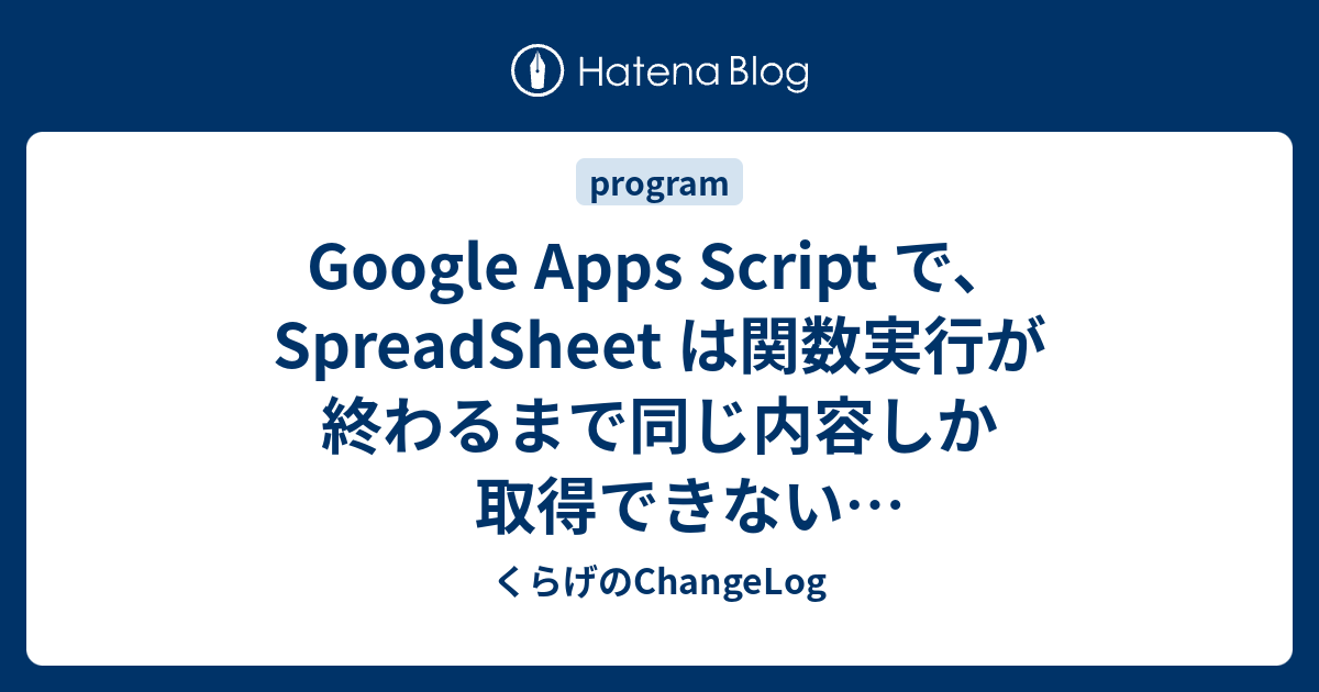 Google Apps Script で、SpreadSheet は関数実行が終わるまで同じ内容しか取得できない→SpreadsheetApp