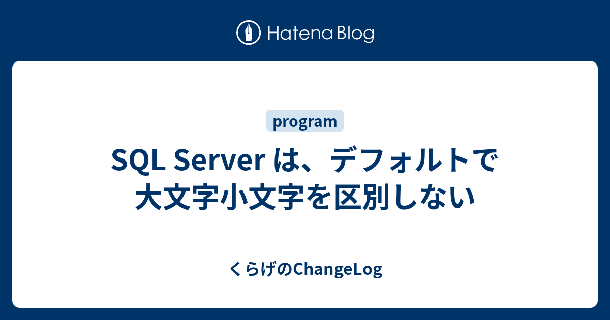 SQL Server は、デフォルトで大文字小文字を区別しない - くらげのChangeLog