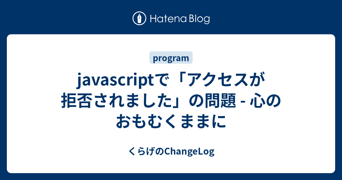 Javascriptで アクセスが拒否されました の問題 心のおもむくままに くらげのchangelog