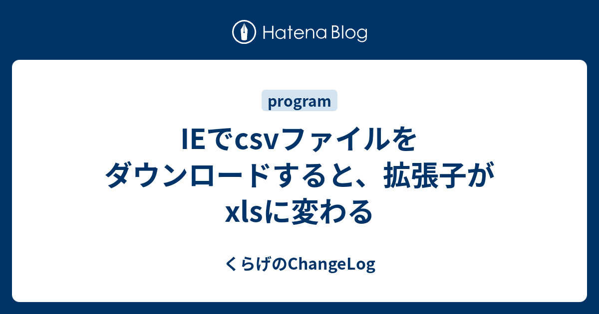 IEでcsvファイルをダウンロードすると、拡張子がxlsに変わる - くらげ 