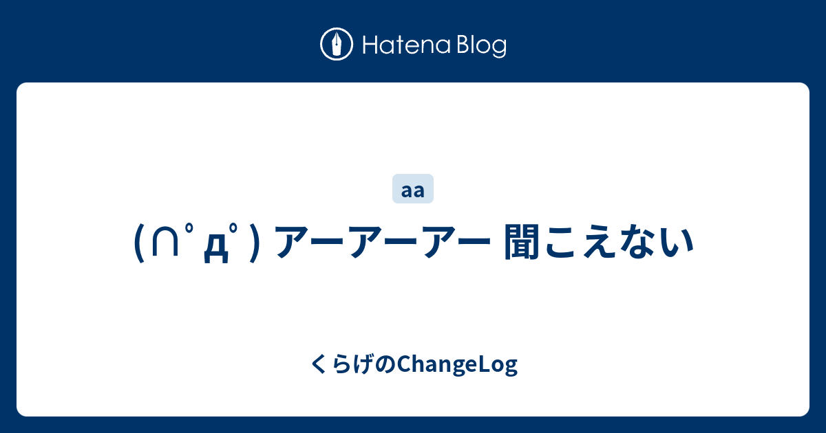 ﾟdﾟ アーアーアー 聞こえない くらげのchangelog