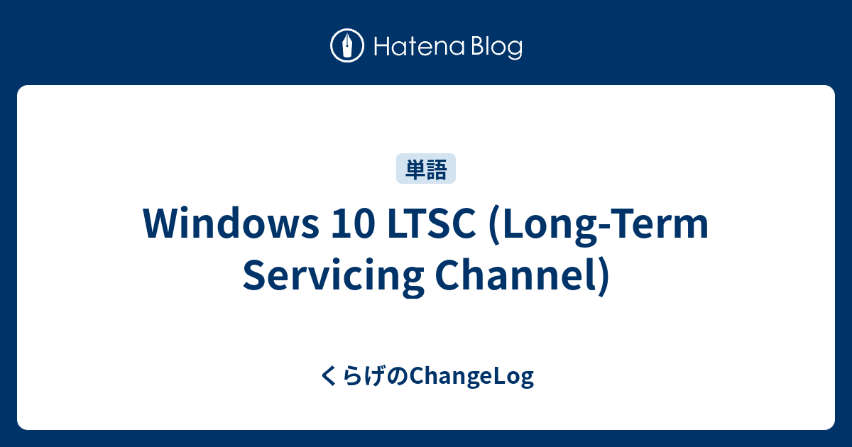 Windows 10 LTSC (Long-Term Servicing Channel) - くらげのChangeLog