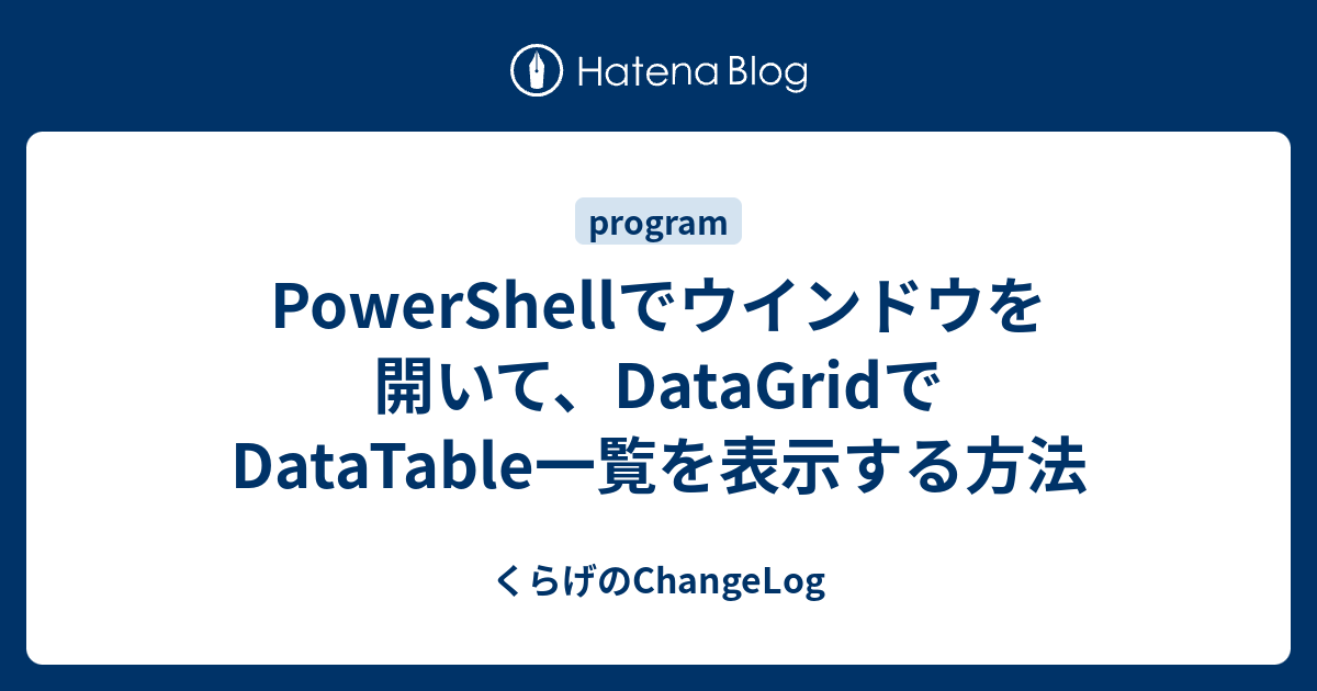 PowerShellでウインドウを開いて、DataGridでDataTable一覧を表示する方法 - くらげのChangeLog