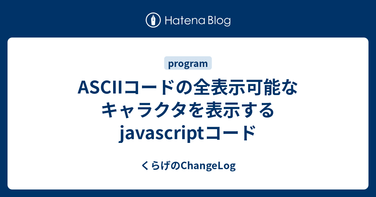 ASCIIコードの全表示可能なキャラクタを表示するjavascriptコード - くらげのChangeLog