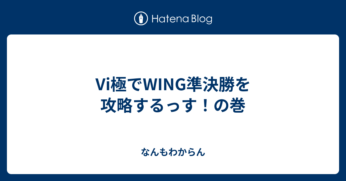 Vi極でwing準決勝を攻略するっす の巻 なんもわからん