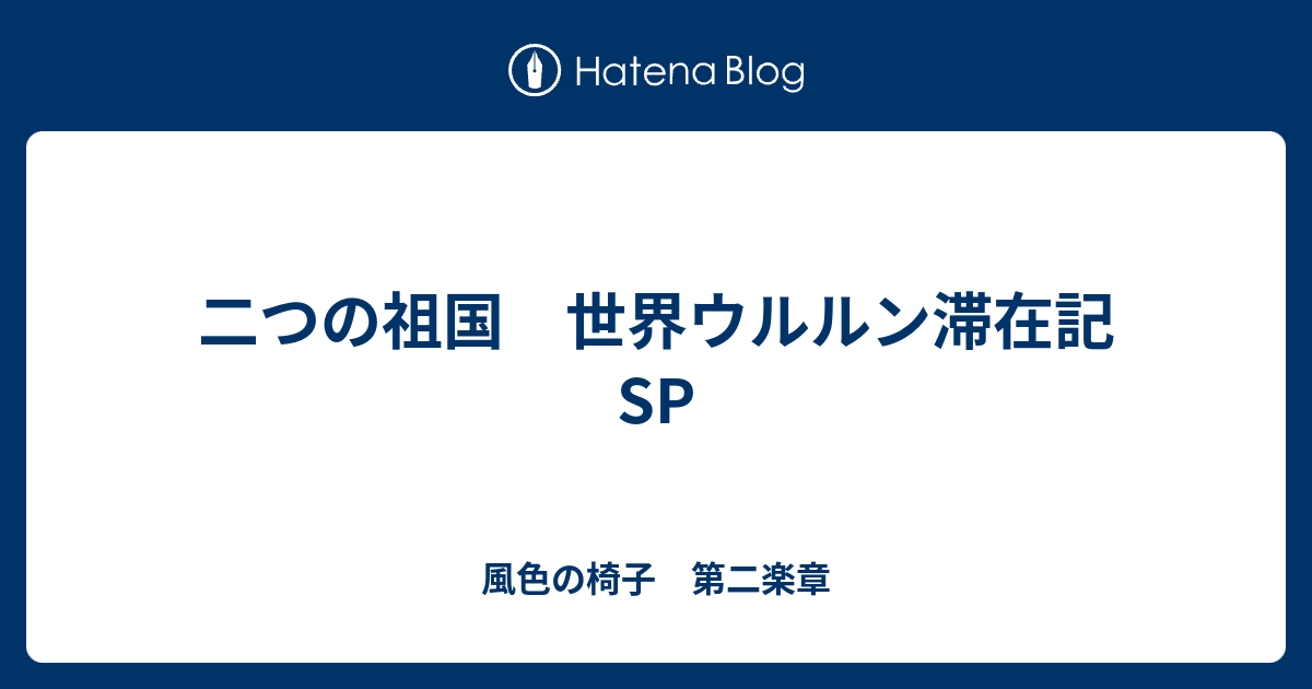 二つの祖国 世界ウルルン滞在記sp 風色の椅子 第二楽章