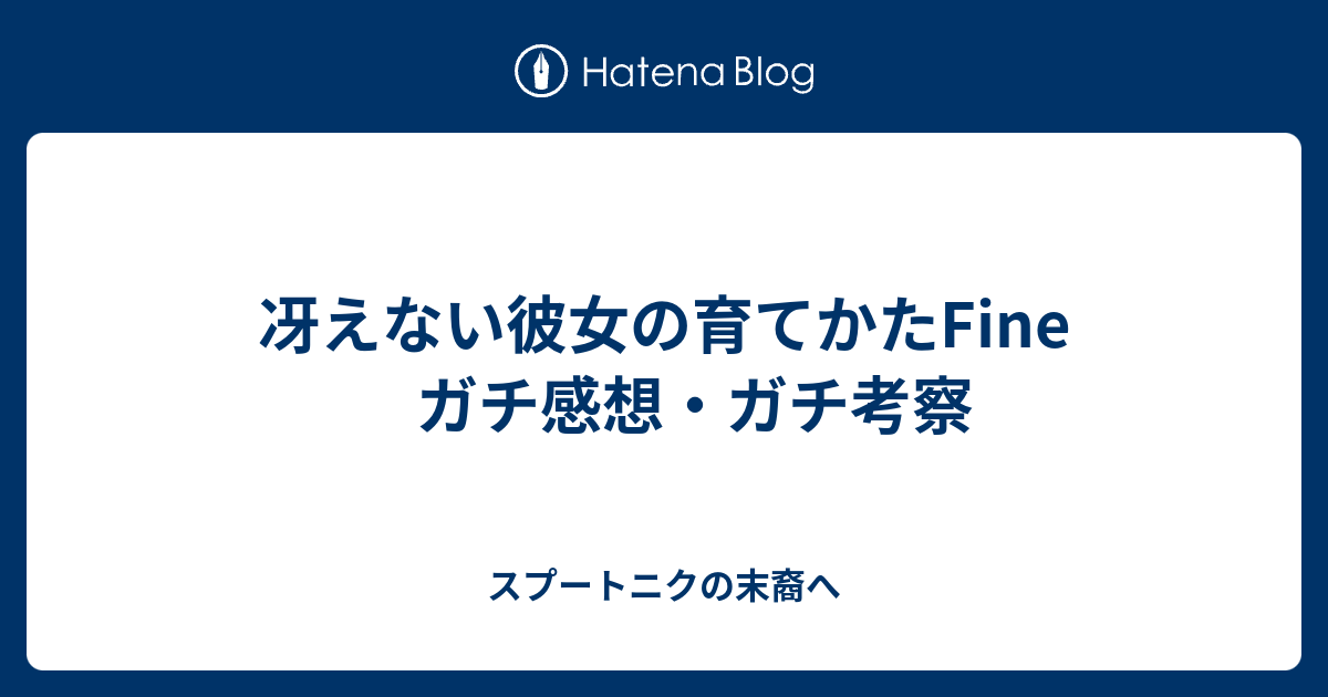 冴えない彼女の育てかたfine ガチ感想 ガチ考察 スプートニクの末裔へ