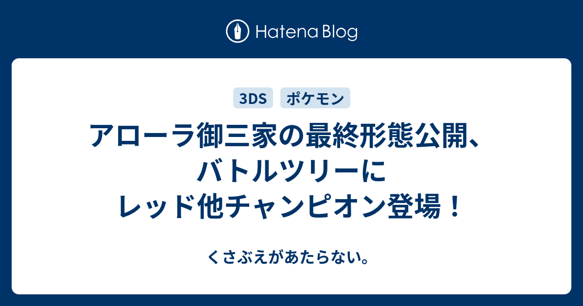 アローラ御三家の最終形態公開 バトルツリーにレッド他チャンピオン登場 チコリータのくさぶえがあたらない