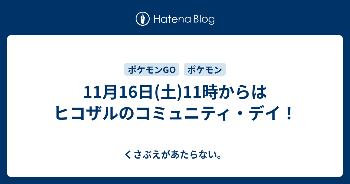 11月16日 土 11時からはヒコザルのコミュニティ デイ チコリータのくさぶえがあたらない