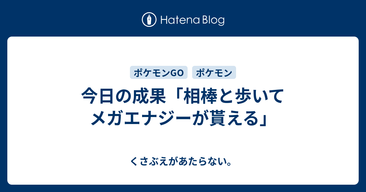 今日の成果 相棒と歩いてメガエナジーが貰える チコリータのくさぶえがあたらない