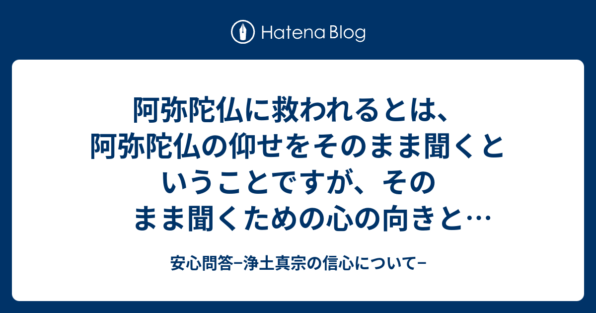 阿弥陀仏に救われるとは 阿弥陀仏の仰せをそのまま聞くということですが そのまま聞くための心の向きというのはあるのでしょうか 頂いた質問 安心問答 浄土真宗の信心について