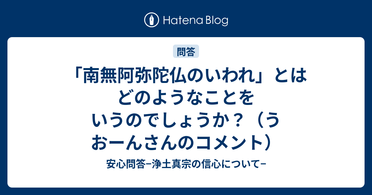 「南無阿弥陀仏のいわれ」とはどのようなことをいうのでしょうか？（うおーんさんのコメント） - 安心問答−浄土真宗の信心について−