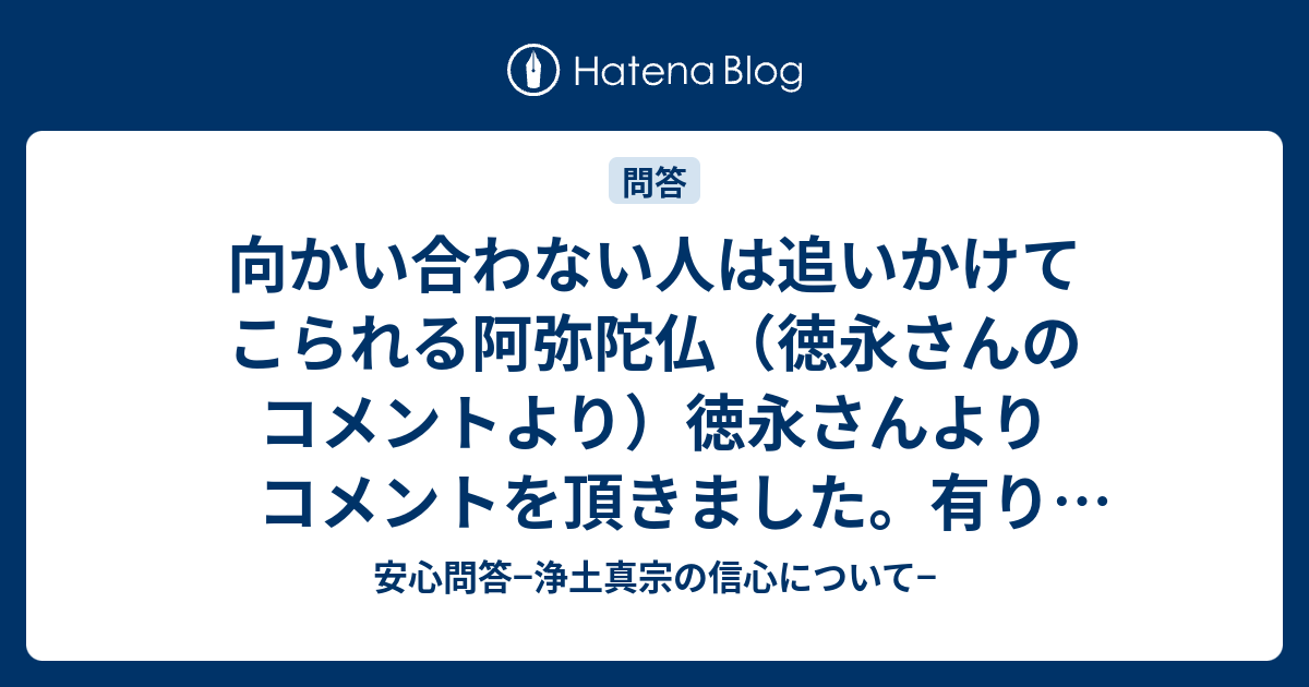 向かい合わない人は追いかけてこられる阿弥陀仏（徳永さんのコメントより）徳永さんよりコメントを頂きました。有り難うございました。 - 安心問答− ...