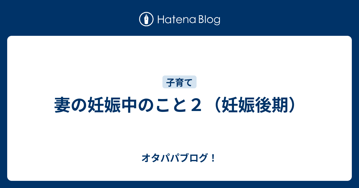 妻の妊娠中のこと2（妊娠後期） オタパパブログ！