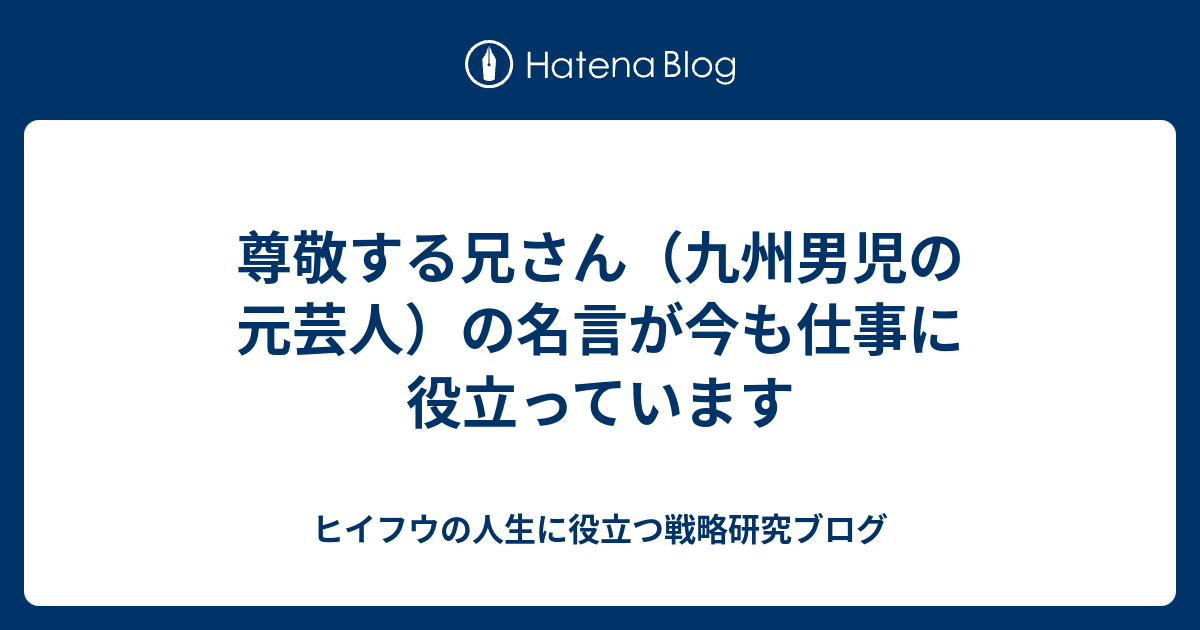 尊敬する兄さん 九州男児の元芸人 の名言が今も仕事に役立っています ヒイフウの人生に役立つ戦略研究ブログ